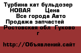 Турбина кат бульдозер D10 НОВАЯ!!!! › Цена ­ 80 000 - Все города Авто » Продажа запчастей   . Ростовская обл.,Гуково г.